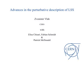 Advances in the perturbative description of LSS  Zvonimir Vlah  CERN  with:  Elisa Chisari, Fabian