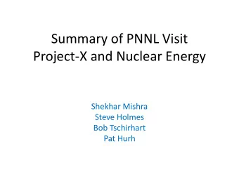 Summary of PNNL Visit  Project-X and Nuclear Energy  Shekhar Mishra  Steve Holmes  Bob Tschirhart