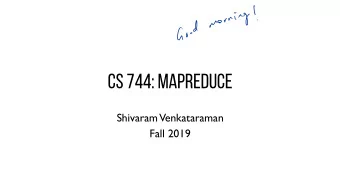 CS 744: MAPREDUCE  Shivaram  Venkataraman  Fall 2019  ANNOUNCEMENTS  Assignment 1 out