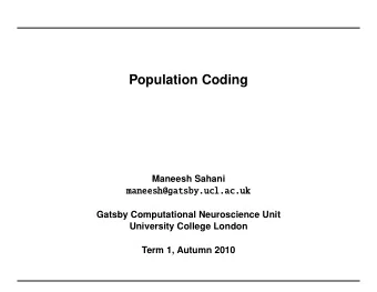 Population Coding  Maneesh Sahani  maneesh@gatsby.ucl.ac.uk  Gatsby Computational Neuroscience Unit