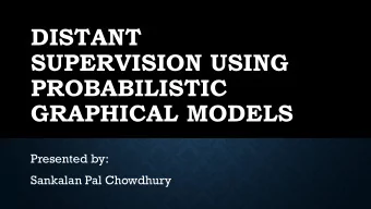 DISTANT  SUPERVISION USING  PROBABILISTIC  GRAPHICAL MODELS  Presented by:  Sankalan Pal Chowdhury
