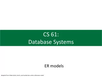 CS 61:  Database Systems  ER models  Adapted from Silberschatz, Korth, and Sundarshan unless