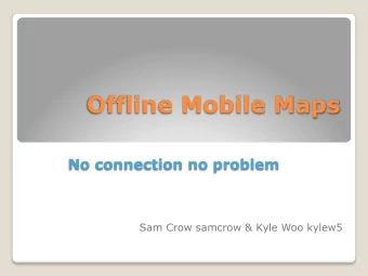 Offline Mobile Maps  No connection no problem  Sam Crow samcrow &amp; Kyle Woo kylew5  Overview  UI