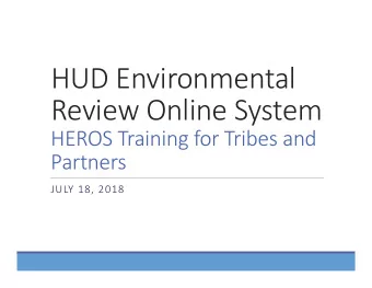 HUD Environmental Review Online System  HEROS Training for Tribes and Partners JULY 18, 2018