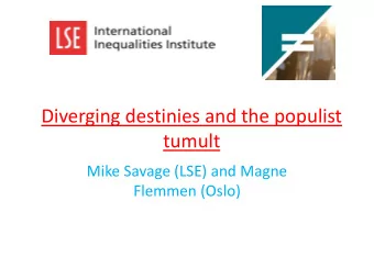Diverging destinies and the populist  tumult  Mike Savage (LSE) and Magne  Flemmen (Oslo)  The