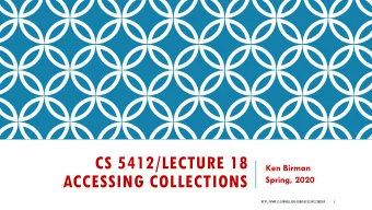 CS 5412/LECTURE 18  Ken Birman  ACCESSING COLLECTIONS  Spring, 2020