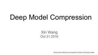 Deep Model Compression  Xin Wang  Oct.31.2016  Some of the contents are borrowed from Hintons