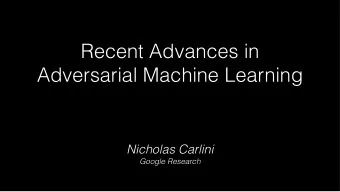 Recent Advances in  Adversarial Machine Learning  Nicholas Carlini  Google Research  Recent