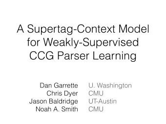 A Supertag-Context Model  for Weakly-Supervised  CCG Parser Learning  Dan Garrette  U. Washington