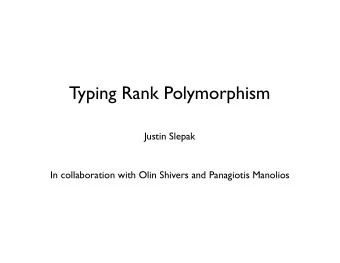 Typing Rank Polymorphism Justin Slepak In collaboration with Olin Shivers and Panagiotis Manolios
