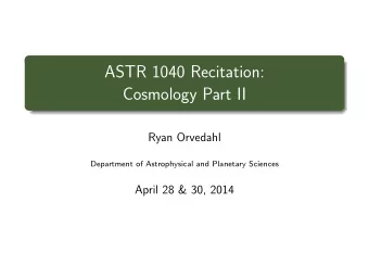 ASTR 1040 Recitation:  Cosmology Part II  Ryan Orvedahl  Department of Astrophysical and Planetary