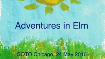 Adventures in Elm  GOTO Chicago, 24 May 2016  Adventures in Elm  Events, Reproducibility, and