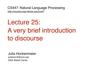 Lecture 25: A very brief introduction   to discourse  Julia Hockenmaier  juliahmr@illinois.edu