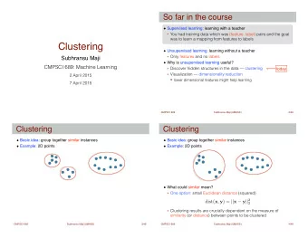 Clustering  ! Unsupervised learning: learning without a teacher !  Only features and no labels
