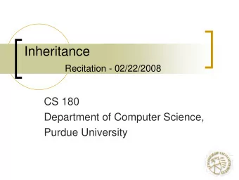Inheritance  Recitation - 02/22/2008  CS 180  Department of Computer Science,  Purdue University
