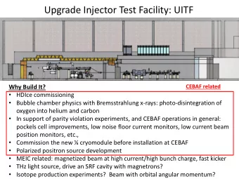 Upgrade Injector Test Facility: UITF  CEBAF related  Why Build It?  HDIce commissioning