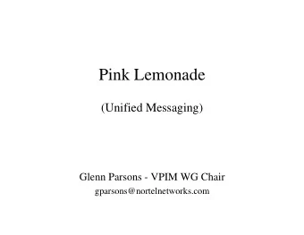 Pink Lemonade  (Unified Messaging)  Glenn Parsons - VPIM WG Chair  gparsons@nortelnetworks.com  The