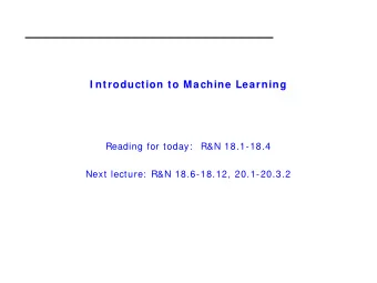 I ntroduction to Machine Learning  Reading for today:   R&amp;N 18.1-18.4  Next lecture:  R&amp;N