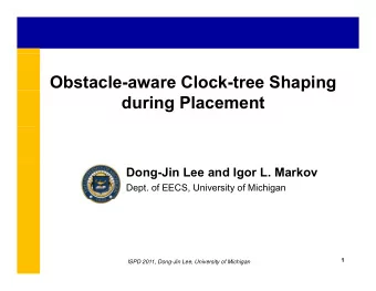 Obstacle-aware Clock-tree Shaping  p  g  during Placement  Dong-Jin Lee and Igor L. Markov  Dept.