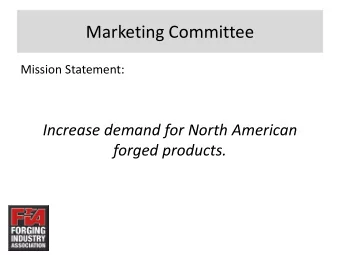 Marketing Committee  Mission Statement:  Increase demand for North American  forged products.