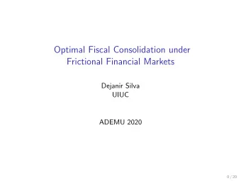 Optimal Fiscal Consolidation under  Frictional Financial Markets  Dejanir Silva  UIUC  ADEMU 2020