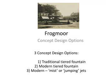 Frogmoor  Concept Design Options  3 Concept Design Options:  1) Traditional tiered fountain  2)