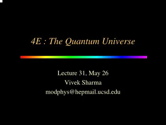 4E : The Quantum Universe  Lecture 31, May 26  Vivek Sharma  modphys@hepmail.ucsd.edu  Topics In