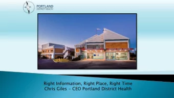 Right Information, Right Place, Right Time  Chris Giles - CEO Portland District Health  I would
