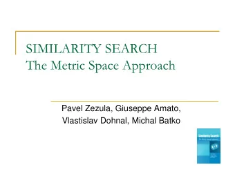 SIMILARITY SEARCH  The Metric Space Approach  Pavel Zezula, Giuseppe Amato,  Vlastislav Dohnal,