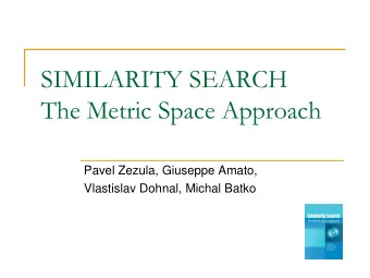 SIMILARITY SEARCH  The Metric Space Approach  Pavel Zezula, Giuseppe Amato,  Vlastislav Dohnal,