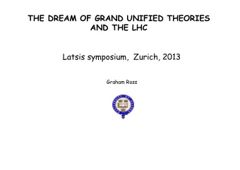 THE DREAM OF GRAND UNIFIED THEORIES AND THE LHC  Latsis symposium,  Zurich, 2013  Graham Ross  The