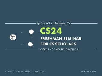 CS24  FRESHMAN SEMINAR  FOR CS SCHOLARS  WEEK 7 - COMPUTER GRAPHICS  U N I V E R S I T Y  O F  C A