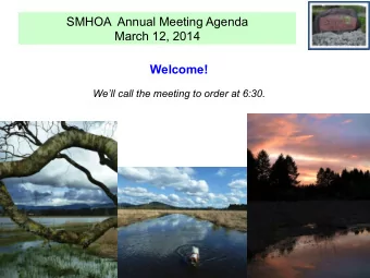 SMHOA  Annual Meeting Agenda  March 12, 2014  Welcome!  Well call the meeting to order at 6:30.