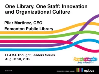 One Library, One Staff: Innovation  and Organizational Culture  Pilar Martinez, CEO  Edmonton