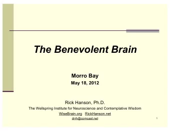The Benevolent Brain  Morro Bay  May 18, 2012  Rick Hanson, Ph.D.  The Wellspring Institute for