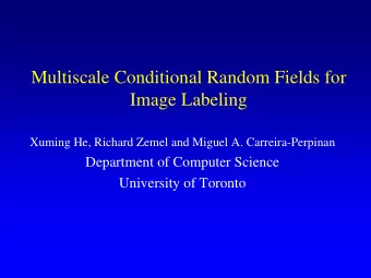 Multiscale Conditional Random Fields for  Image Labeling  Xuming He, Richard Zemel and Miguel A.