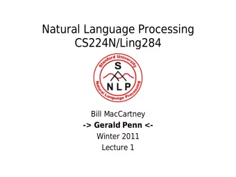 Natural Language Processing  CS224N/Ling284  Bill MacCartney  -&gt; Gerald Penn &lt;-  Winter 2011