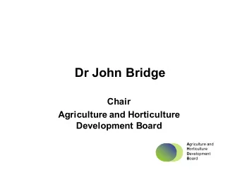 Dr John Bridge  Chair  Agriculture and Horticulture  Development Board A griculture and H