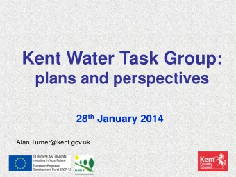 Kent Water Task Group:  plans and perspectives 28 th January 2014  Alan.Turner@kent.gov.uk