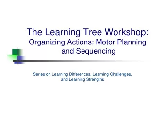 The Learning Tree Workshop:  O  Organizing Actions: Motor Planning  i i  A ti  M t  Pl  i  and
