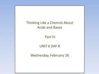 Thinking Like a Chemist About  Acids and Bases  Part IV  UNIT 6 DAY 8  Wednesday, February 26  What