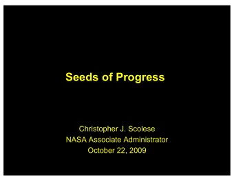 Seeds of Progress  Christopher J. Scolese  NASA Associate Administrator  October 22, 2009