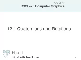 12.1 Quaternions and Rotations  Hao Li  http://cs420.hao-li.com  1  Rotations  Very important in