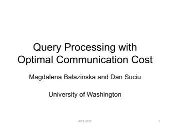 Optimal Communication Cost  Magdalena Balazinska and Dan Suciu  University of Washington  AITF 2017