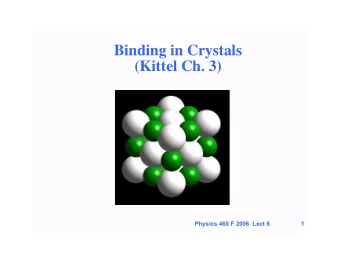 Binding in Crystals  (Kittel Ch. 3)  Physics 460 F 2006  Lect 6  1  Binding of atoms to form