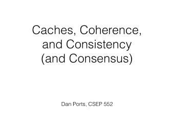 Caches, Coherence,   and Consistency  (and Consensus)  Dan Ports, CSEP 552  Caching  Simple