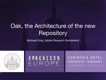 Oak, the Architecture of the new Repository Michael Drig, Adobe Research Switzerland Design goals
