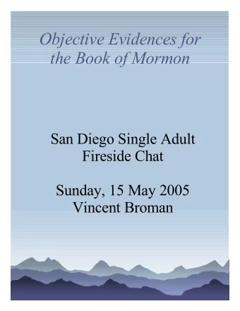 Objective Evidences for  the Book of Mormon  San Diego Single Adult  Fireside Chat  Sunday, 15 May
