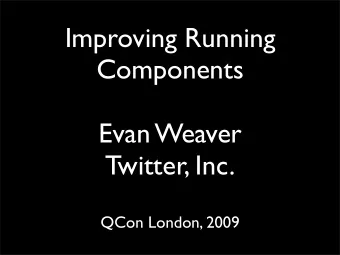 Improving Running  Components  Evan Weaver  Twitter, Inc.  QCon London, 2009  Many tools:  Rails  C