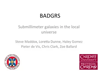 BADGRS  Submillimeter galaxies in the local  universe  Steve Maddox, Lore=a Dunne, Haley Gomez